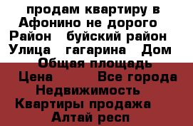 продам квартиру в Афонино не дорого › Район ­ буйский район › Улица ­ гагарина › Дом ­ 34 › Общая площадь ­ 60 › Цена ­ 450 - Все города Недвижимость » Квартиры продажа   . Алтай респ.